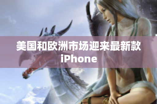 美国和欧洲市场迎来最新款iPhone