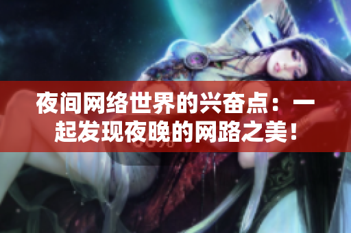 夜间网络世界的兴奋点：一起发现夜晚的网路之美！