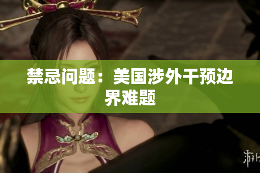 禁忌问题：美国涉外干预边界难题