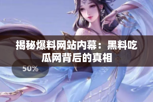 揭秘爆料网站内幕：黑料吃瓜网背后的真相