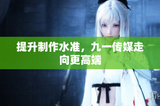 提升制作水准，九一传媒走向更高端