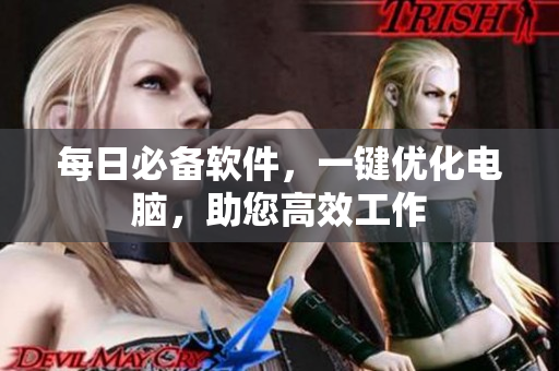 每日必备软件，一键优化电脑，助您高效工作
