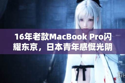 16年老款MacBook Pro闪耀东京，日本青年感慨光阴流转