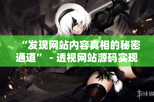 “发现网站内容真相的秘密通道” - 透视网站源码实现黑科技