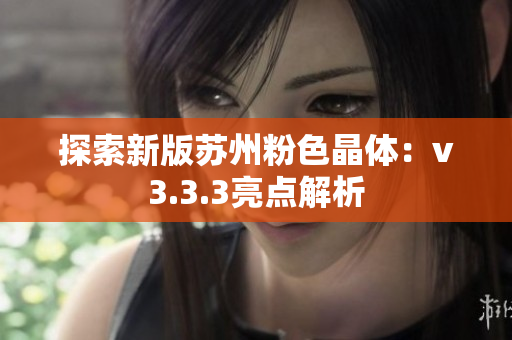探索新版苏州粉色晶体：v3.3.3亮点解析