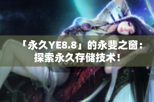 「永久YE8.8」的永斐之窗：探索永久存储技术！