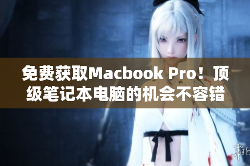 免费获取Macbook Pro！顶级笔记本电脑的机会不容错过！
