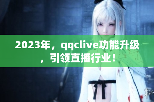 2023年，qqclive功能升级，引领直播行业！