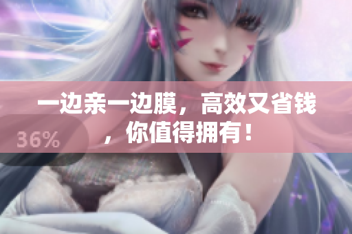 一边亲一边膜，高效又省钱，你值得拥有！