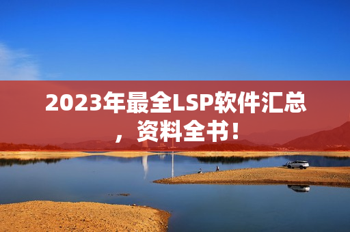 2023年最全LSP软件汇总，资料全书！