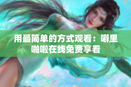 用最简单的方式观看：噼里啪啦在线免费享看