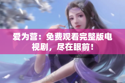 爱为营：免费观看完整版电视剧，尽在眼前！