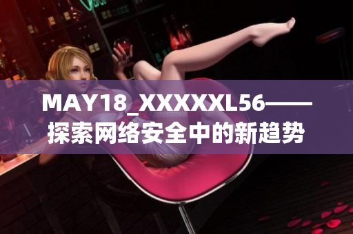 MAY18_XXXXXL56——探索网络安全中的新趋势