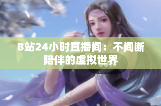 B站24小时直播间：不间断陪伴的虚拟世界