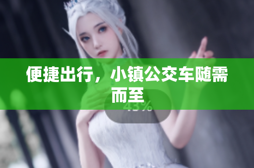 便捷出行，小镇公交车随需而至