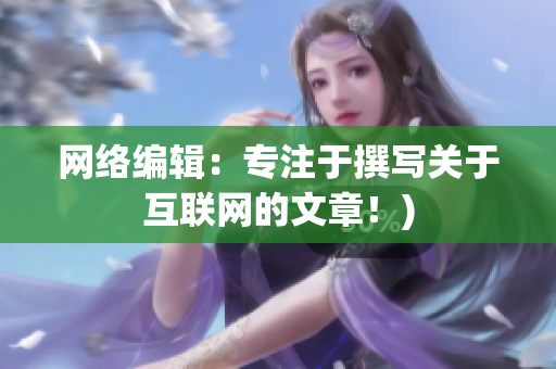 网络编辑：专注于撰写关于互联网的文章！)