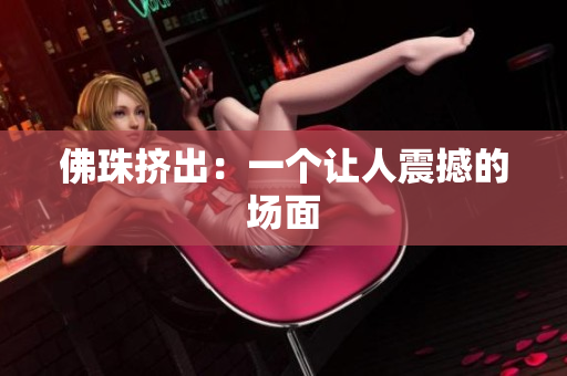 佛珠挤出：一个让人震撼的场面