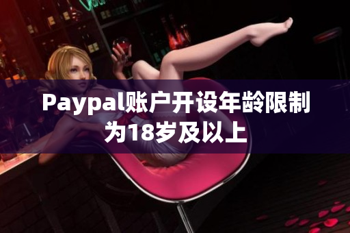 Paypal账户开设年龄限制为18岁及以上