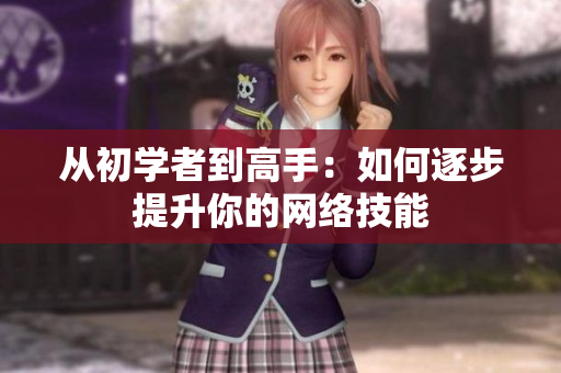 从初学者到高手：如何逐步提升你的网络技能