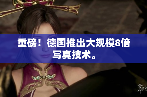 重磅！德国推出大规模8倍写真技术。