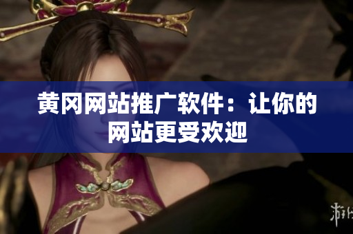 黄冈网站推广软件：让你的网站更受欢迎