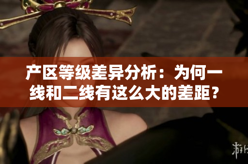 产区等级差异分析：为何一线和二线有这么大的差距？