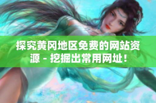 探究黄冈地区免费的网站资源 - 挖掘出常用网址！