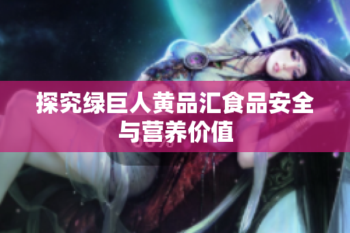探究绿巨人黄品汇食品安全与营养价值