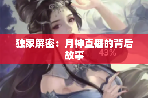 独家解密：月神直播的背后故事