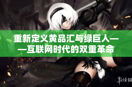 重新定义黄品汇与绿巨人——互联网时代的双重革命