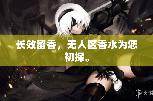 长效留香，无人区香水为您初探。