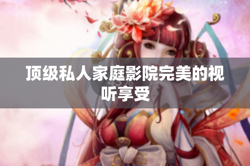 顶级私人家庭影院完美的视听享受
