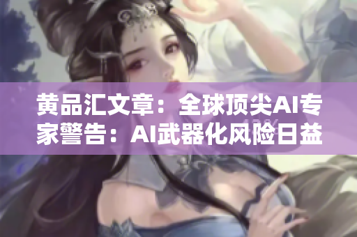 黄品汇文章：全球顶尖AI专家警告：AI武器化风险日益加剧 AI武器化：顶尖专家发出警告