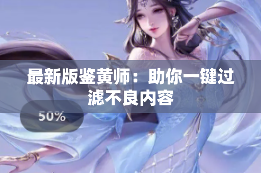 最新版鉴黄师：助你一键过滤不良内容