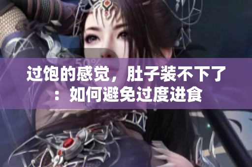 过饱的感觉，肚子装不下了：如何避免过度进食