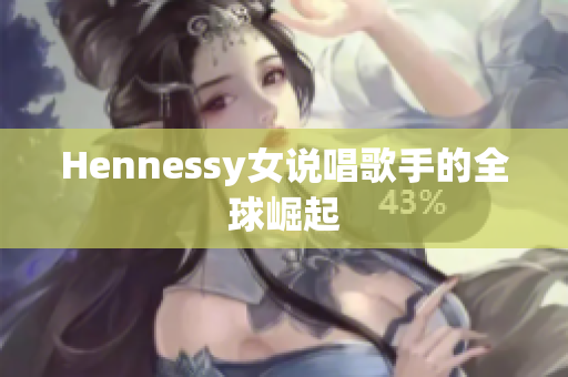 Hennessy女说唱歌手的全球崛起