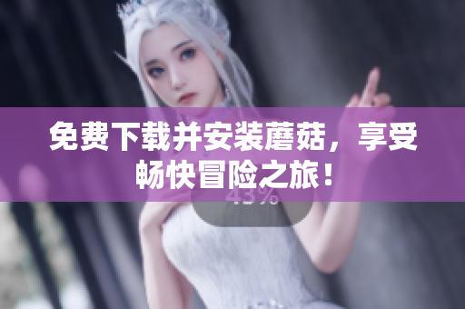 免费下载并安装蘑菇，享受畅快冒险之旅！