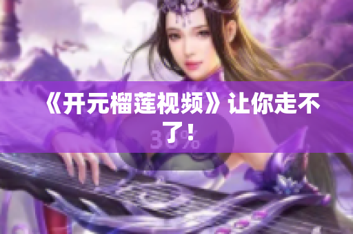 《开元榴莲视频》让你走不了！