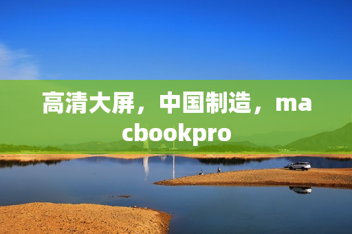 高清大屏，中国制造，macbookpro