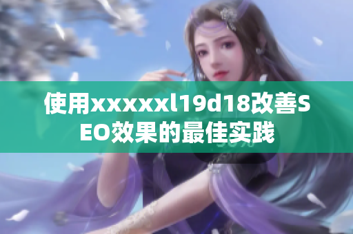 使用xxxxxl19d18改善SEO效果的最佳实践