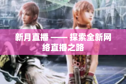 新月直播 —— 探索全新网络直播之路