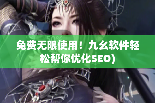 免费无限使用！九幺软件轻松帮你优化SEO)
