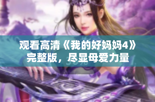 观看高清《我的好妈妈4》完整版，尽显母爱力量