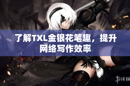 了解TXL金银花笔趣，提升网络写作效率