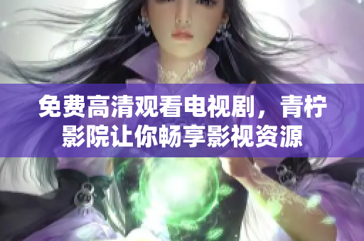 免费高清观看电视剧，青柠影院让你畅享影视资源