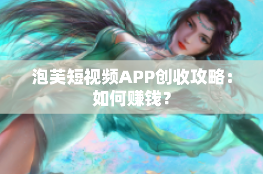 泡芙短视频APP创收攻略：如何赚钱？