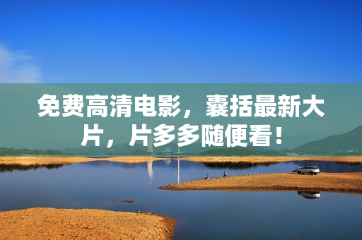 免费高清电影，囊括最新大片，片多多随便看！