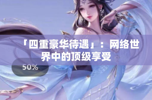 「四重豪华待遇」：网络世界中的顶级享受