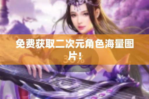 免费获取二次元角色海量图片！