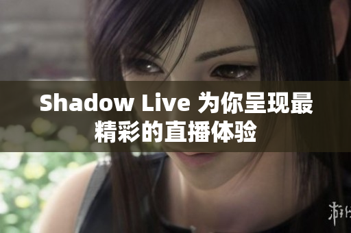 Shadow Live 为你呈现最精彩的直播体验